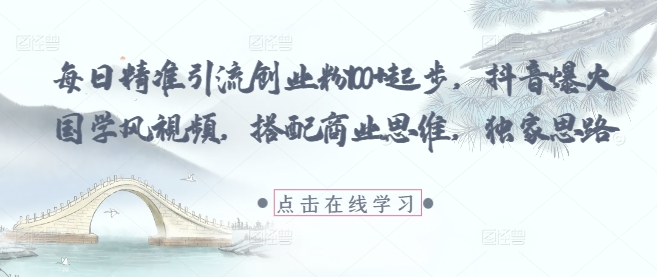 每日精准引流创业粉100+起步，抖音爆火国学风视频，搭配商业思维，独家思路-点点短视频网