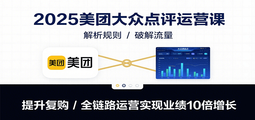 2025美团大众点评运营课：解析规则/破解流量/提升复购/全链路运营实现业绩10倍增长-点点短视频网