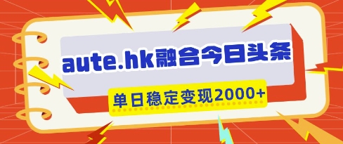 aute.hk融合今日头条，一键复制粘贴，单日稳定变现多张【揭秘】-点点短视频网