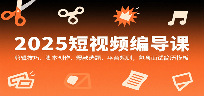 2025短视频编导课，剪辑技巧、脚本创作、爆款选题、平台规则，包含面试简历模板-点点短视频网