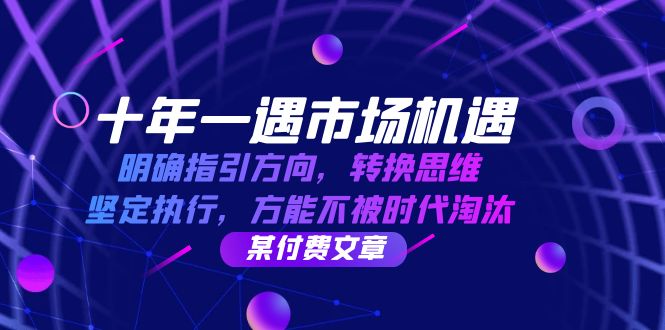 十年 一遇 市场机遇，明确指引方向，转换思维，坚定执行，方能不被时代…-点点短视频网