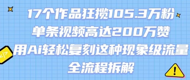 17个作品狂揽105.3W粉，单条视频高达200W赞，用Ai轻松复刻这种现象级流量!(全流程拆解)-点点短视频网