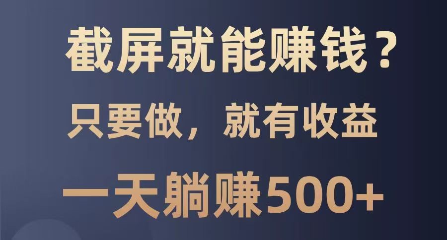 截屏就能赚钱？0门槛，只要做，100%有收益的一个项目，一天躺赚500+-点点短视频网