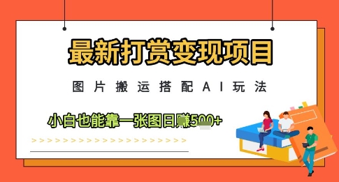 最新打赏变现项目，图片搬运搭配AI玩法，小白也能靠一张图日入5张-点点短视频网