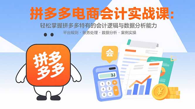 拼多多电商会计实战课：轻松掌握拼多多特有的会计逻辑与数据分析能力-点点短视频网