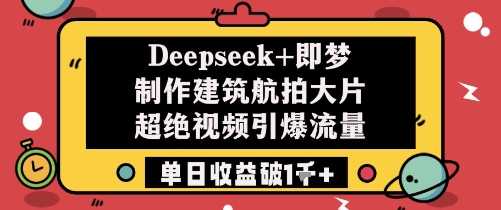 Deepseek+即梦制作建筑航拍大片超绝视频引爆流量单日收益破1k+-点点短视频网