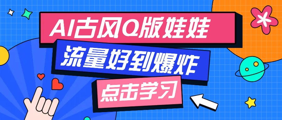 利用AI制做Q版古风娃娃视频，只需三步新手也能做出流量好到爆(附教程+提示…-点点短视频网