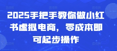 2025手把手教你做小红书虚拟电商，零成本即可起步操作-点点短视频网