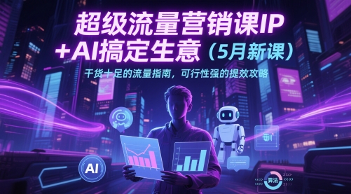 超级流量营销课IP+AI搞定生意(5月新课)干货十足的流量指南，可行性强的提效攻略-点点短视频网