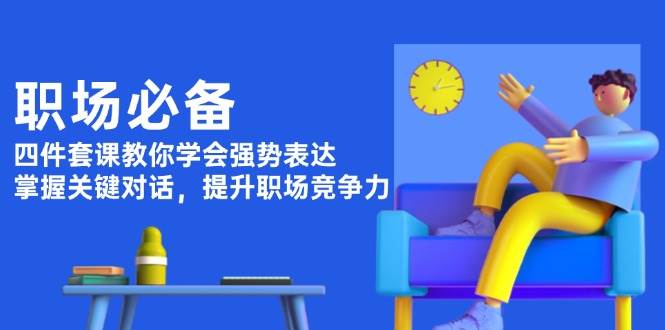 职场必备，四件套课教你学会强势表达，掌握关键对话，提升职场竞争力-点点短视频网