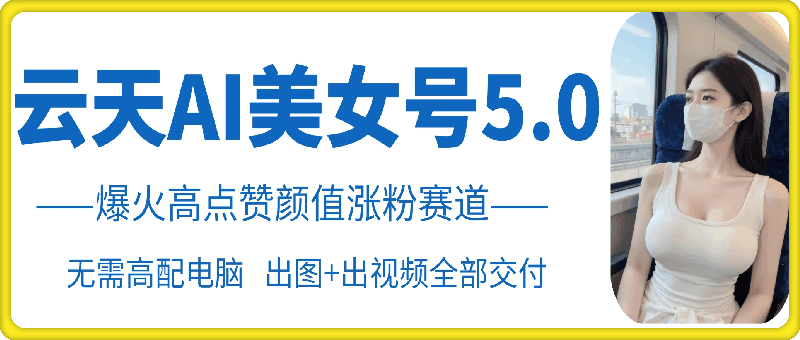 云天AI美女号5.0，爆火高点赞颜值涨粉赛道-点点短视频网