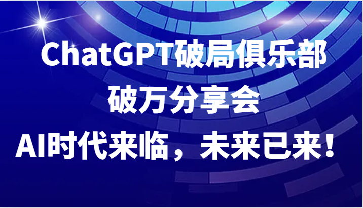 ChatGPT破局俱乐部破万分享会，AI时代来临，未来已来！-点点短视频网