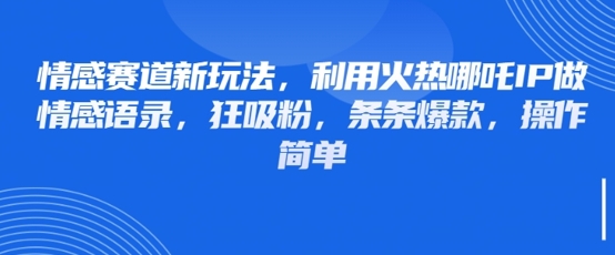 情感赛道新玩法，利用火热哪吒IP做情感语录，狂吸粉，条条爆款，操作简单-点点短视频网