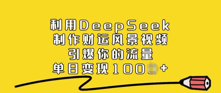 利用DeepSeek制作财运风景视频，引爆你的流量，单日变现多张-点点短视频网