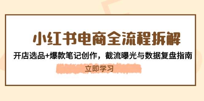 小红书电商全流程拆解：开店选品+爆款笔记创作，截流曝光与数据复盘指南-点点短视频网