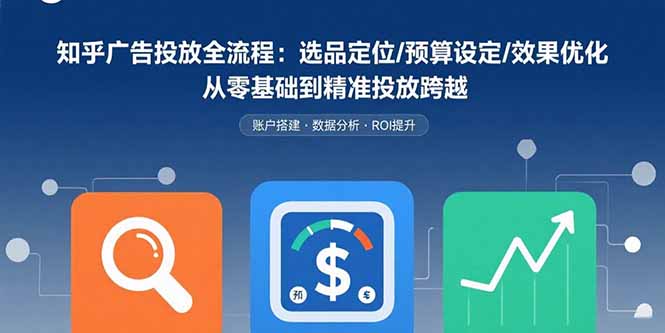 知乎广告投放全流程：选品定位/预算设定/效果优化 从零基础到精准投放跨越-点点短视频网