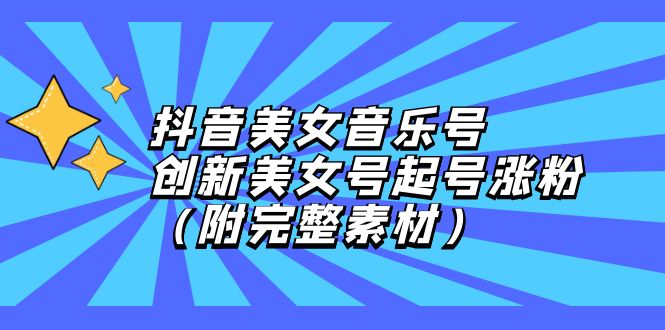 抖音美女音乐号，创新美女号起号涨粉（附完整素材）-点点短视频网
