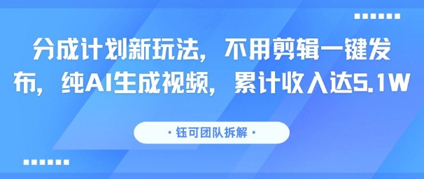 分成计划新玩法，不用剪辑一键发布，纯AI生成视频，累计收入达5.1W-点点短视频网