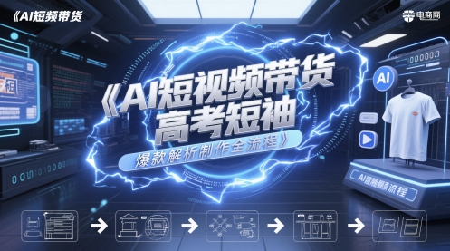AI短视频带货高考短袖爆款解析制作全流程-点点短视频网