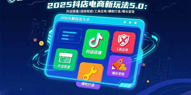 2025抖店电商新玩法5.0：开店搭建/违规规避/工具应用,快速掌握基础运营…-点点短视频网