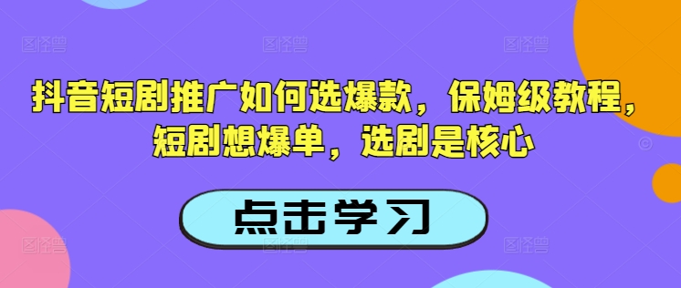 抖音短剧推广如何选爆款，保姆级教程，短剧想爆单，选剧是核心-点点短视频网