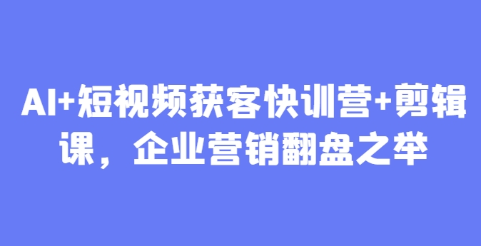 AI+短视频获客快训营+剪辑课，企业营销翻盘之举-点点短视频网