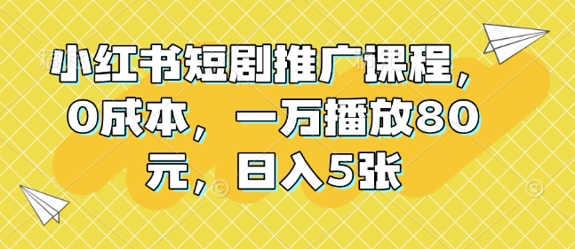 小红书短剧推广课程，0成本，一万播放80元，日入5张-点点短视频网
