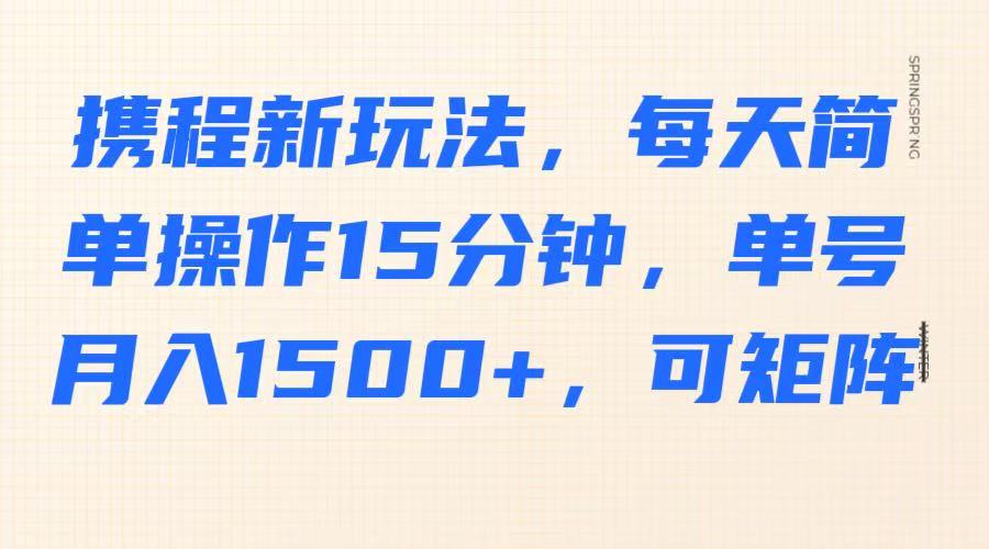 携程新玩法，每天简单操作15分钟，单号月入1500+，可矩阵-点点短视频网
