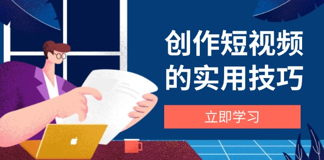创作短视频的实用技巧，剪辑、设备、构图、文案一站式学习攻略-点点短视频网