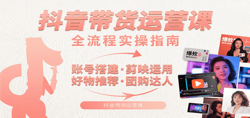 抖音带货运营课：含账号搭建、剪映运用、好物推荐、团购达人等内容，教你玩转抖音-点点短视频网