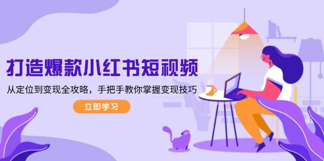 打造爆款小红书短视频，从定位到变现全攻略，手把手教你掌握变现技巧-点点短视频网