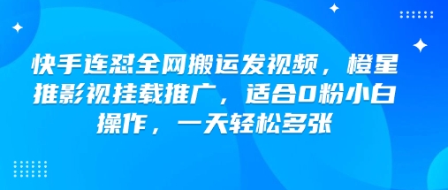 快手连怼全网搬运发视频，橙星推影视挂载推广，适合0粉小白操作，一天轻松多张-点点短视频网