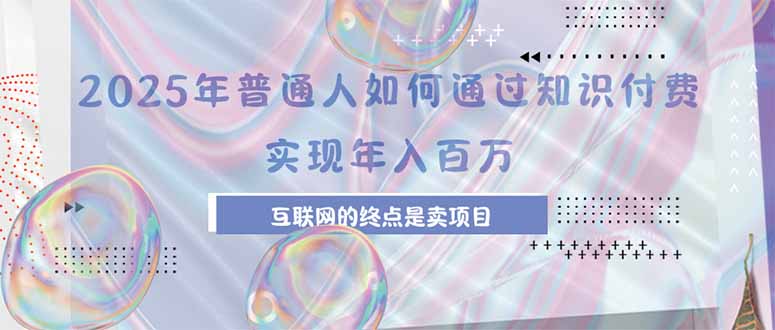 2025年普通人如何通过知识付费年薪百万，互联网的尽头是卖加盟卖项目-点点短视频网