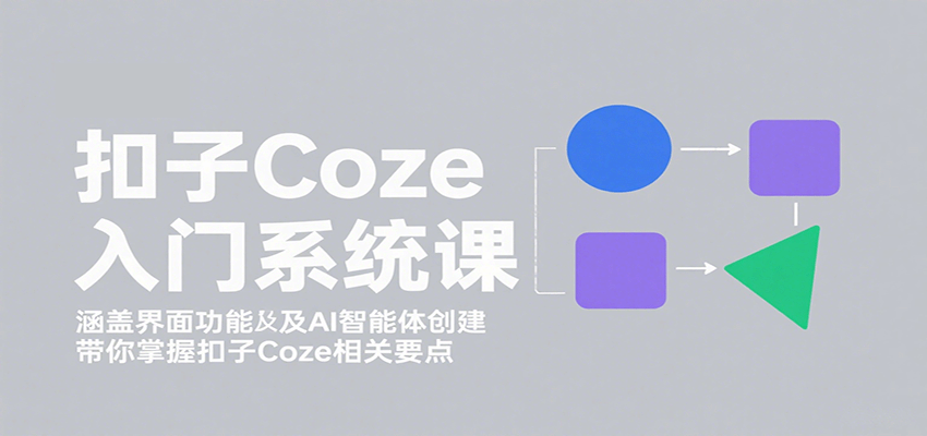 扣子Coze入门系统课：涵盖界面功能及AI智能体创建，带你掌握扣子Coze相关要点-点点短视频网