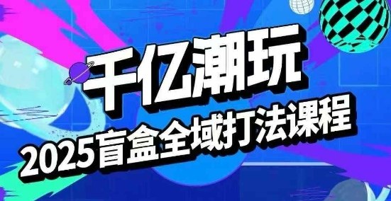 2025盲盒全域全套打法课，盲盒起号、选品、话术、私域等-点点短视频网