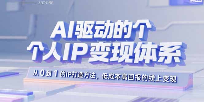 AI驱动的个人IP变现体系：从0到1的IP打造方法，低成本高回报的线上变现-点点短视频网