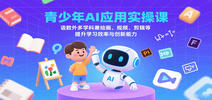 青少年AI应用实操课：语数外多学科兼绘画、视频、剪辑等提升学习效率与创新能力-点点短视频网