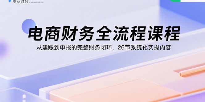 电商财务全流程课程：从建账到申报的完整财务闭环，26节系统化实操内容-点点短视频网