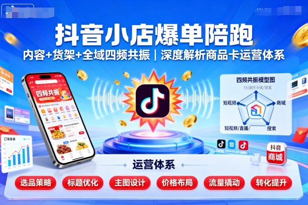 抖音小店爆单陪跑，内容＋货架＋全域四频共振，深度解析抖音商品卡运营体系-点点短视频网
