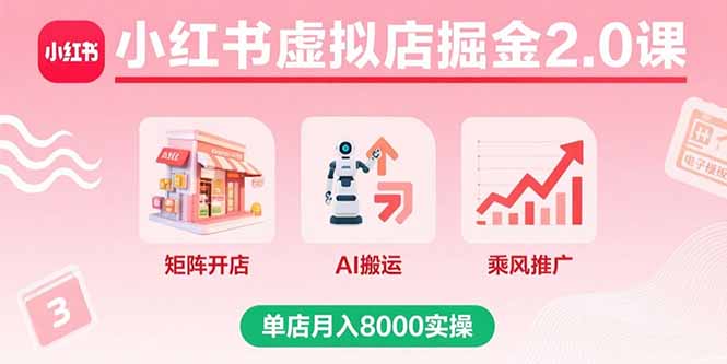 小红书虚拟店掘金2.0课，矩阵开店+AI搬运+乘风推广，单店月入8000实操-点点短视频网