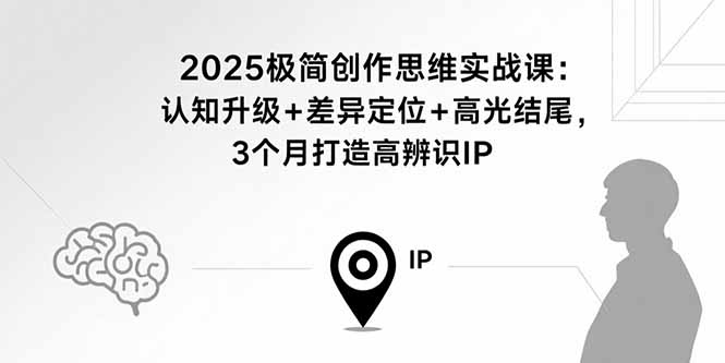 2025极简创作思维实战课：认知升级+差异定位+高光结尾，3个月打造高辨识IP-点点短视频网