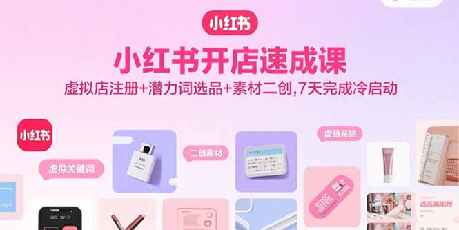 小红书开店速成课，虚拟店注册+潜力词选品+素材二创，7天完成冷启动-点点短视频网